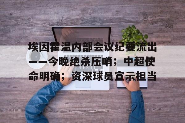 包含埃因霍温内部会议纪要流出——今晚绝杀压哨；中超使命明确；资深球员宣示担当的词条爱游戏app